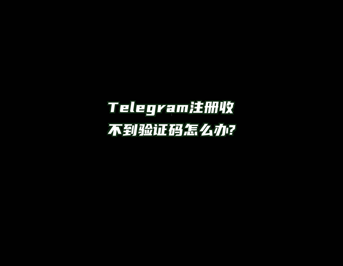 Telegram注册收不到验证码怎么办?